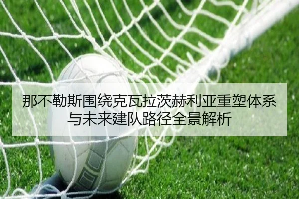 那不勒斯围绕克瓦拉茨赫利亚重塑体系与未来建队路径全景解析