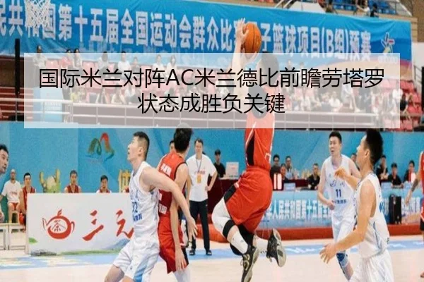 国际米兰对阵AC米兰德比前瞻劳塔罗状态成胜负关键