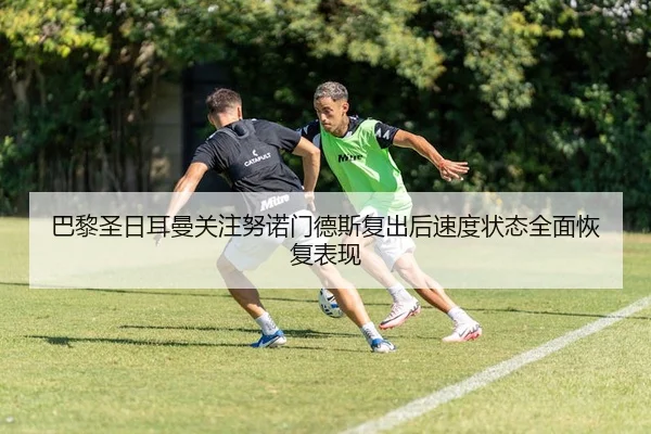 巴黎圣日耳曼关注努诺门德斯复出后速度状态全面恢复表现