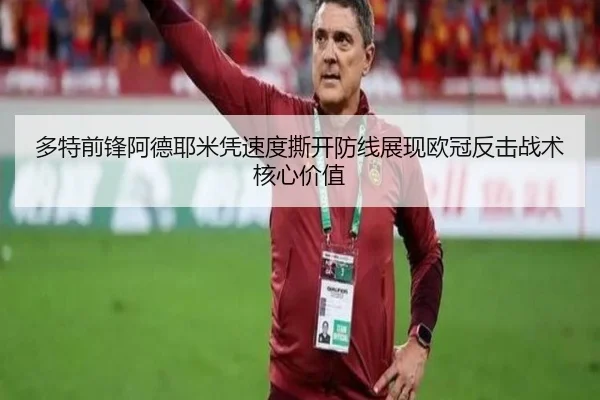 多特前锋阿德耶米凭速度撕开防线展现欧冠反击战术核心价值
