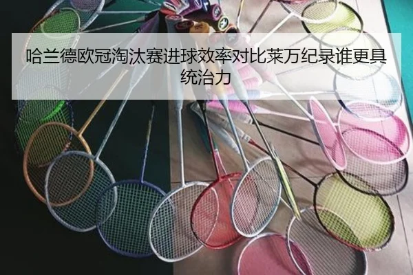 哈兰德欧冠淘汰赛进球效率对比莱万纪录谁更具统治力