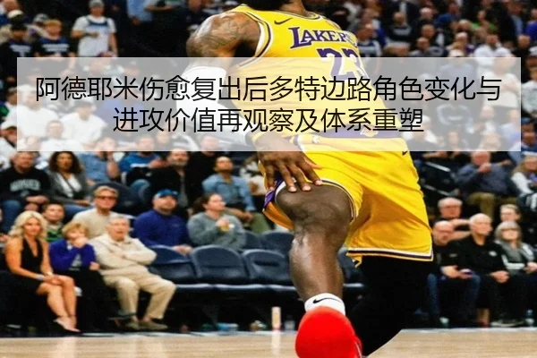 阿德耶米伤愈复出后多特边路角色变化与进攻价值再观察及体系重塑