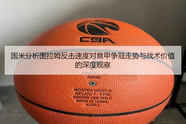 国米分析图拉姆反击速度对意甲争冠走势与战术价值的深度观察