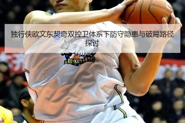 独行侠欧文东契奇双控卫体系下防守隐患与破局路径探讨